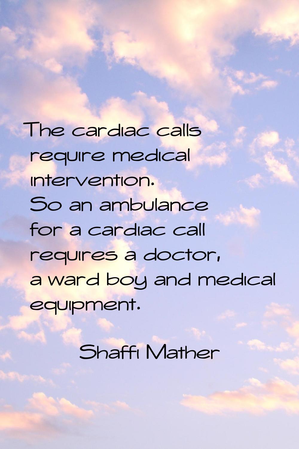 The cardiac calls require medical intervention. So an ambulance for a cardiac call requires a docto
