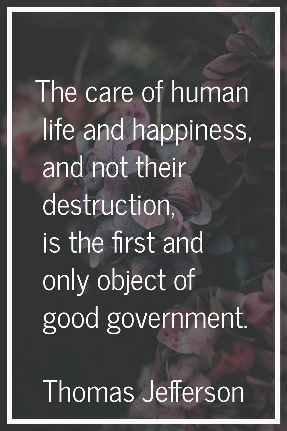 The care of human life and happiness, and not their destruction, is the first and only object of go
