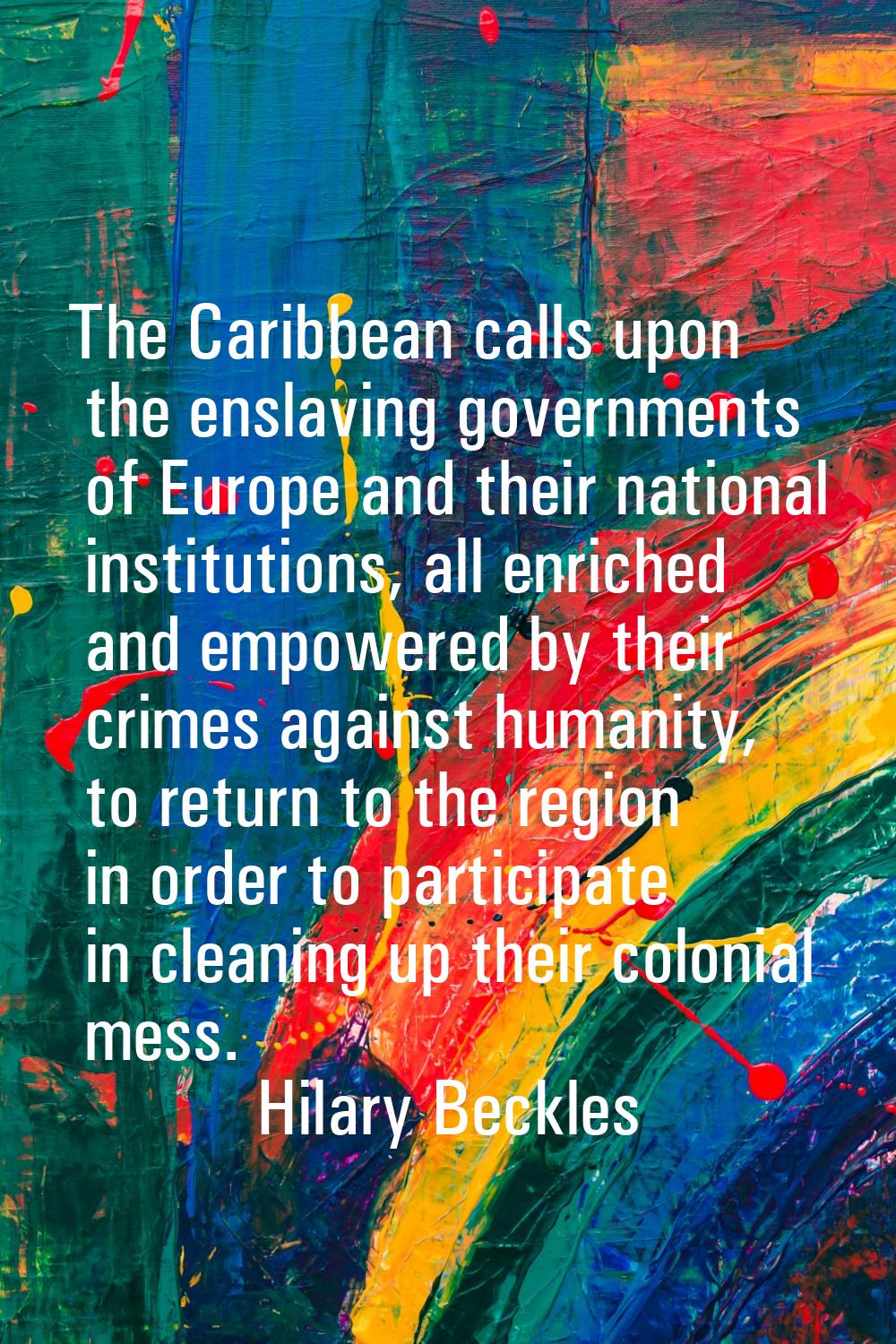 The Caribbean calls upon the enslaving governments of Europe and their national institutions, all e