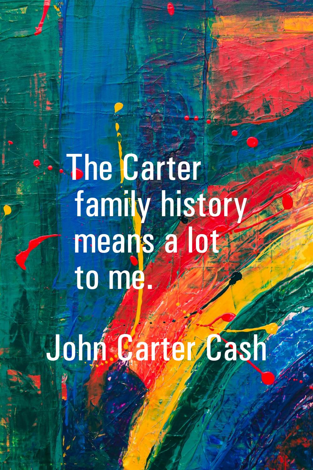 The Carter family history means a lot to me.