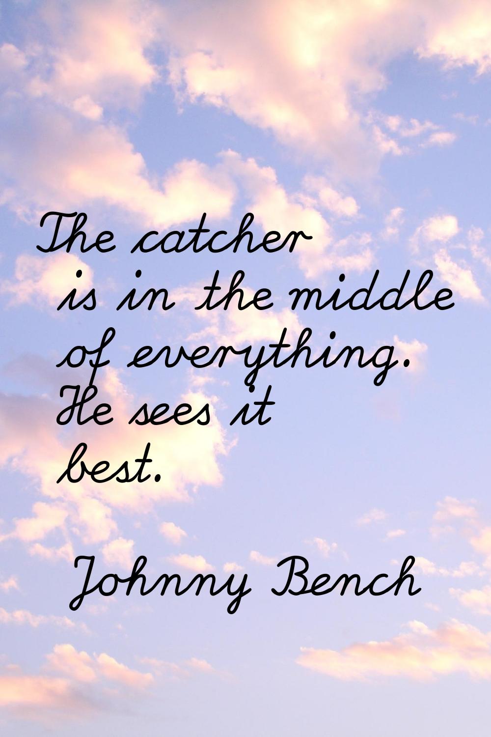 The catcher is in the middle of everything. He sees it best.