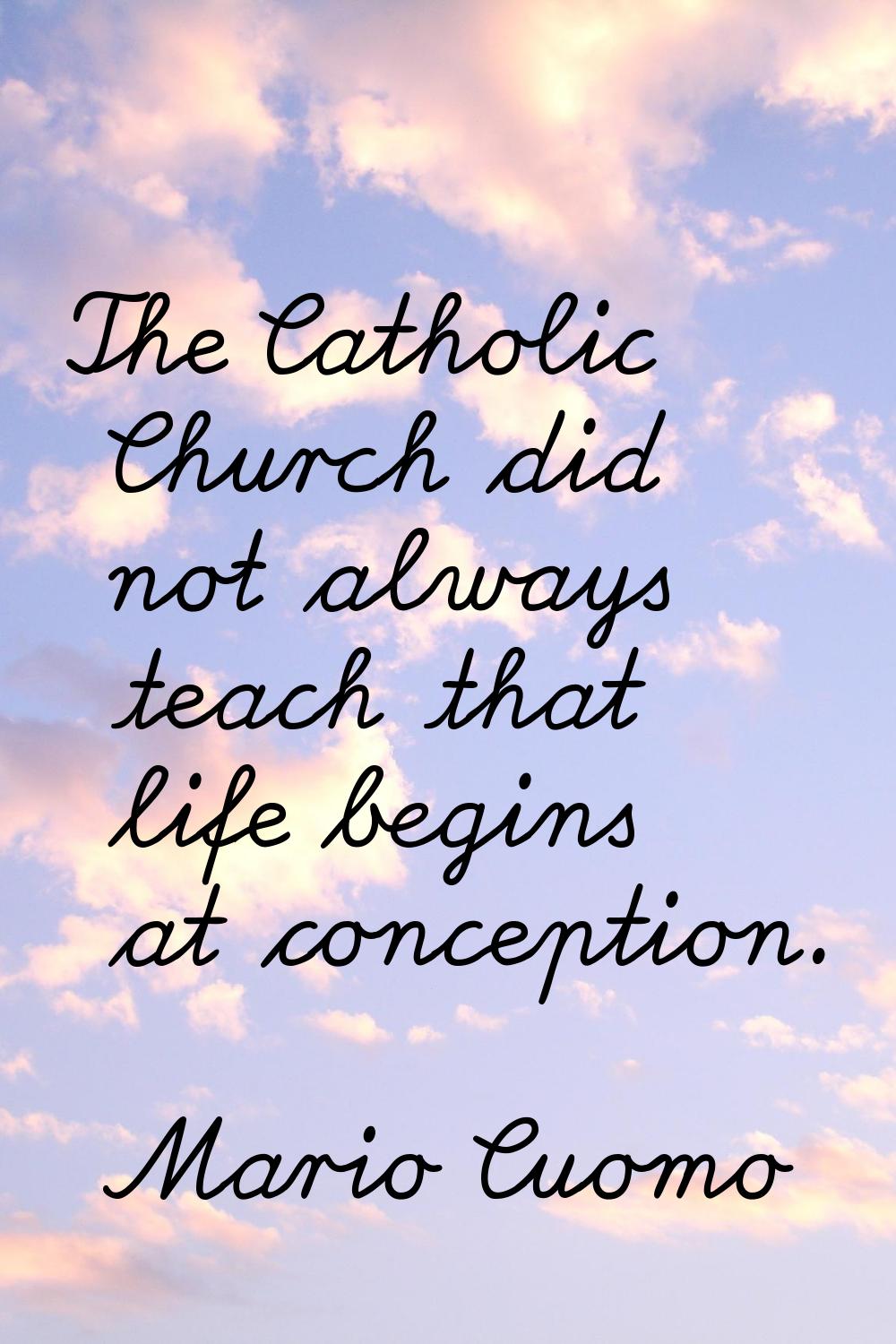 The Catholic Church did not always teach that life begins at conception.