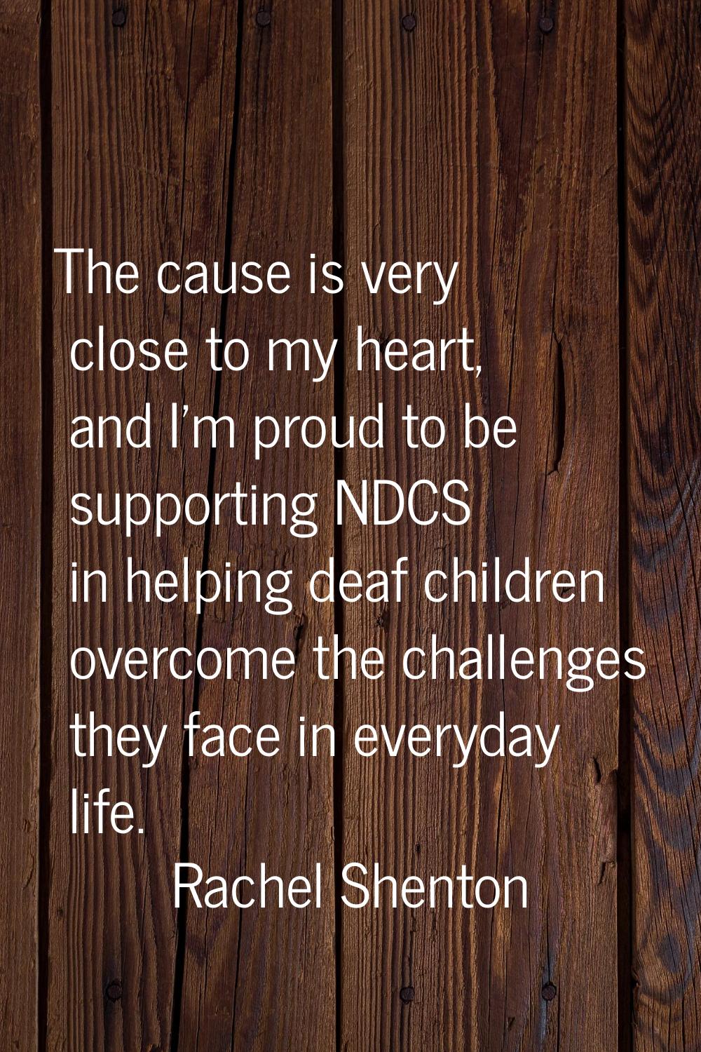 The cause is very close to my heart, and I'm proud to be supporting NDCS in helping deaf children o