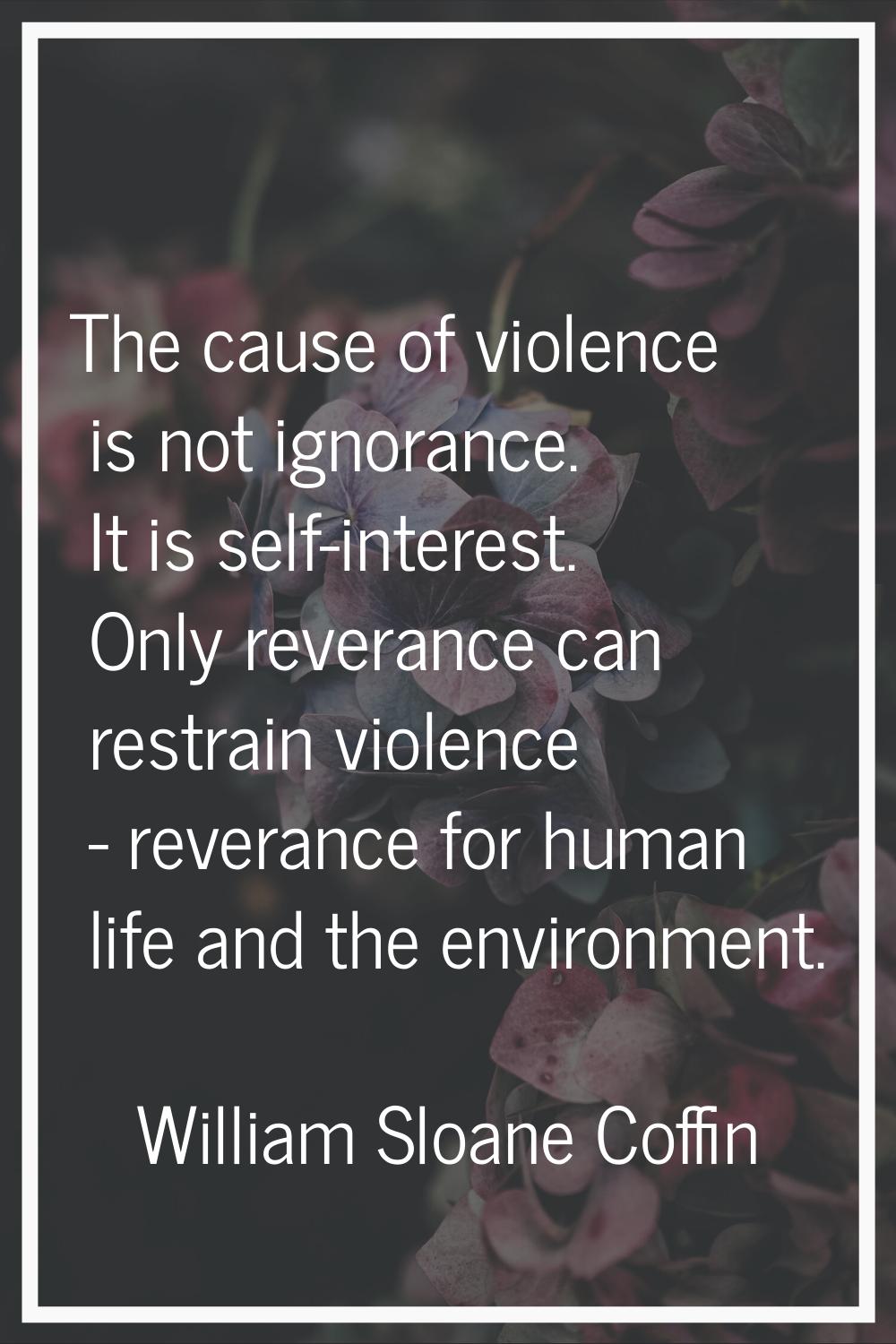 The cause of violence is not ignorance. It is self-interest. Only reverance can restrain violence -