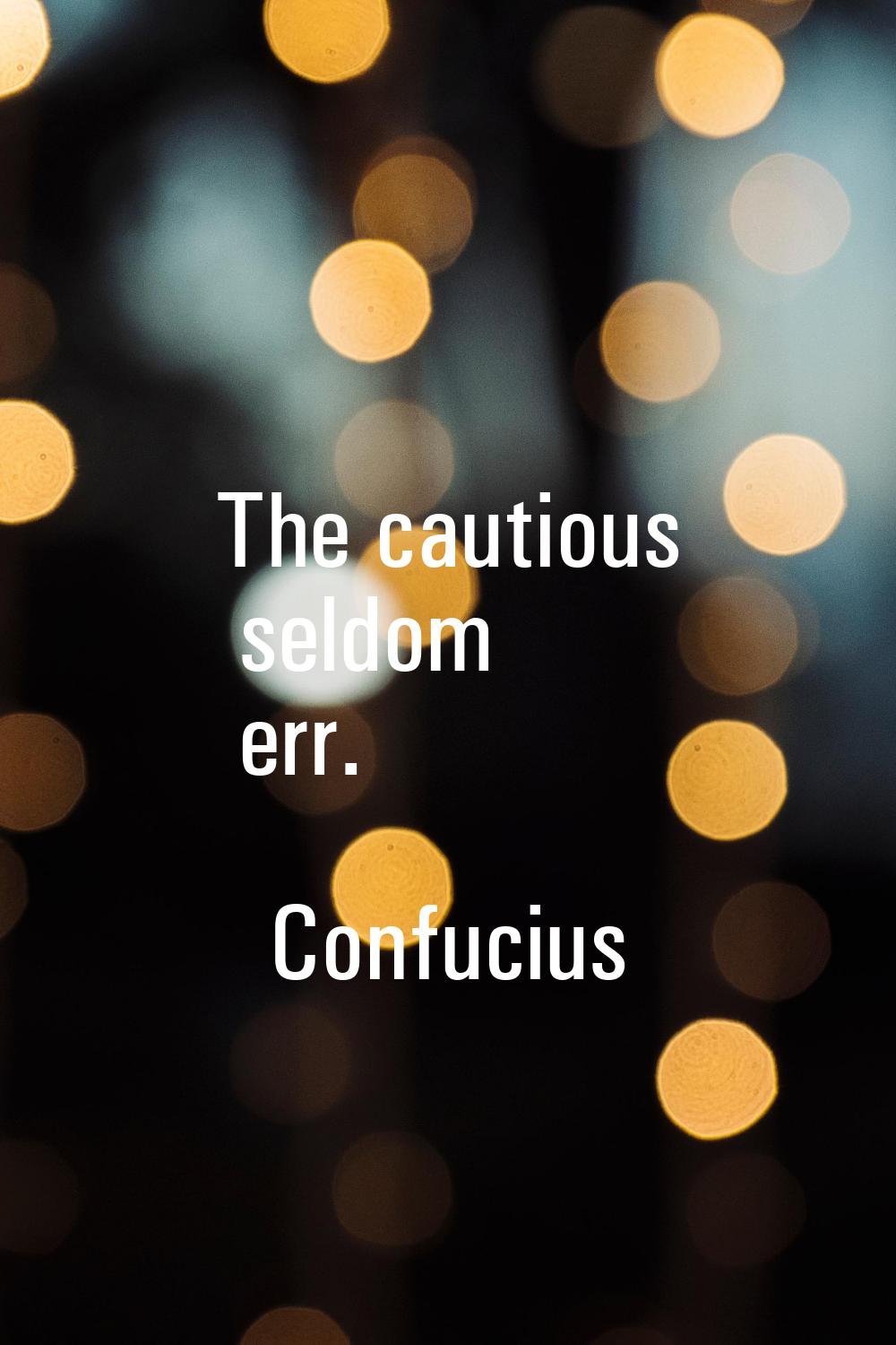 The cautious seldom err.