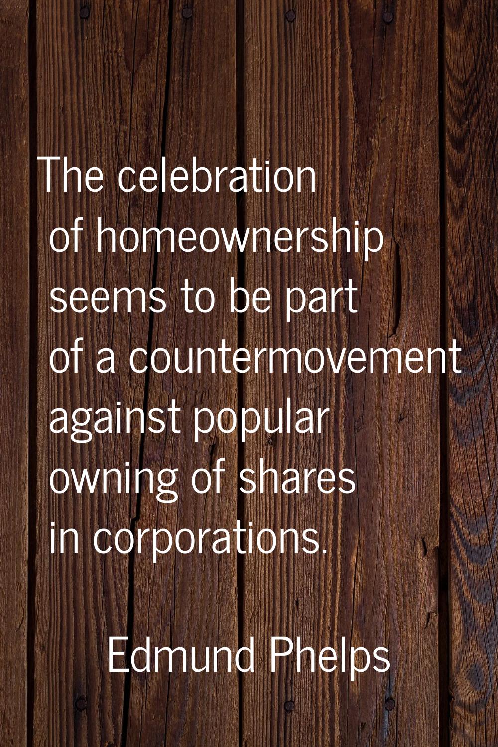The celebration of homeownership seems to be part of a countermovement against popular owning of sh