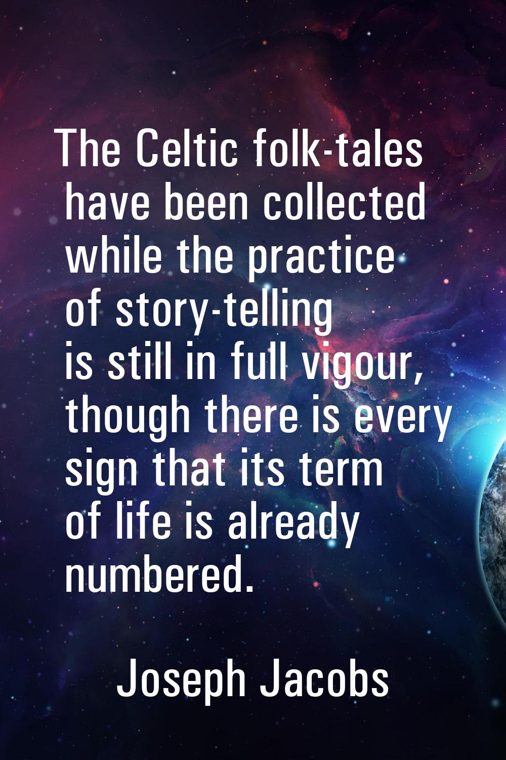 The Celtic folk-tales have been collected while the practice of story-telling is still in full vigo