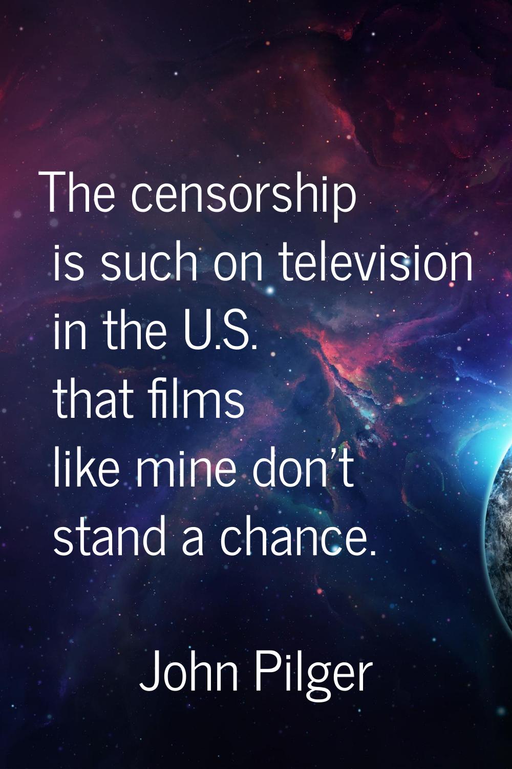 The censorship is such on television in the U.S. that films like mine don't stand a chance.