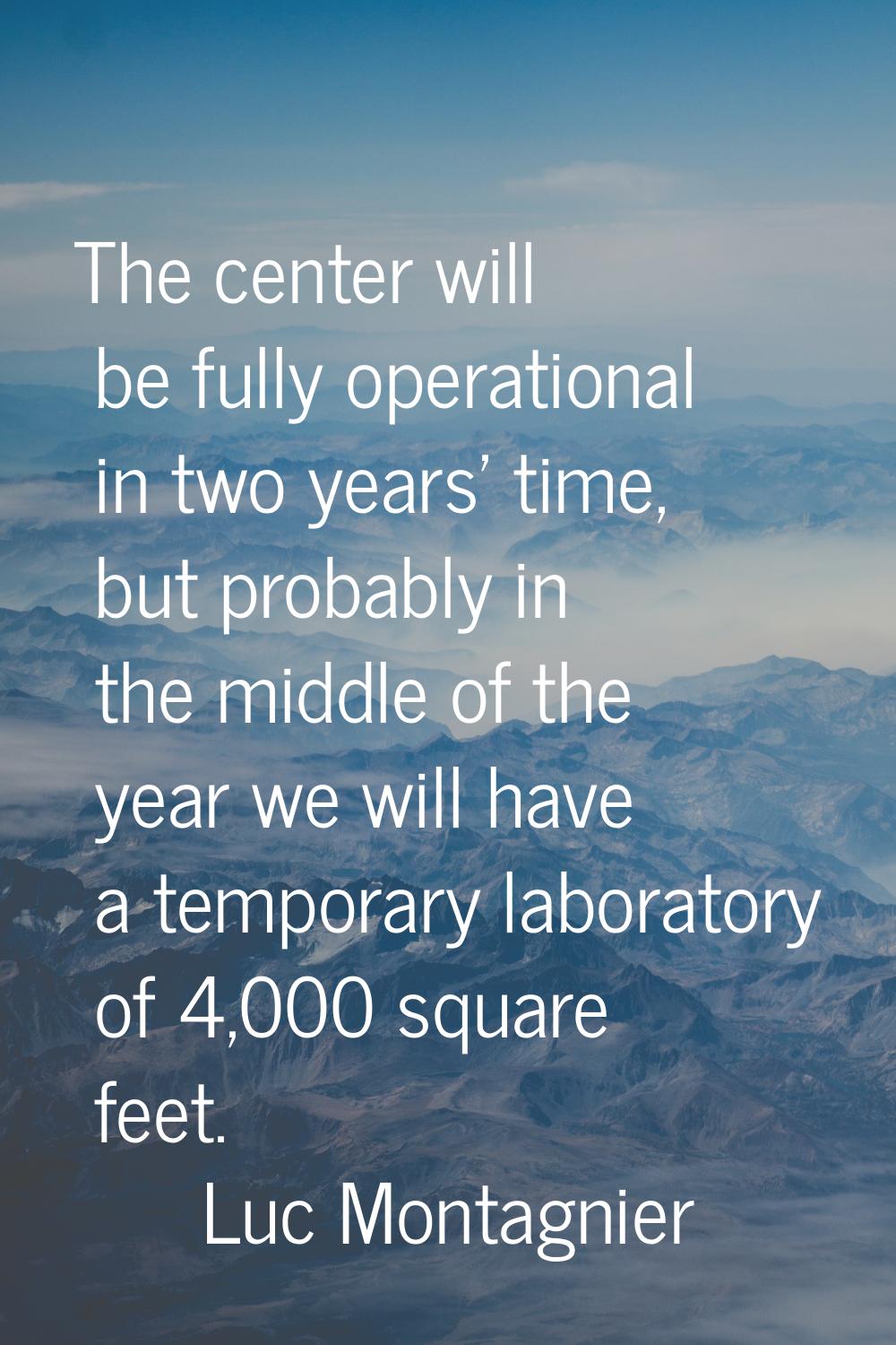 The center will be fully operational in two years' time, but probably in the middle of the year we 