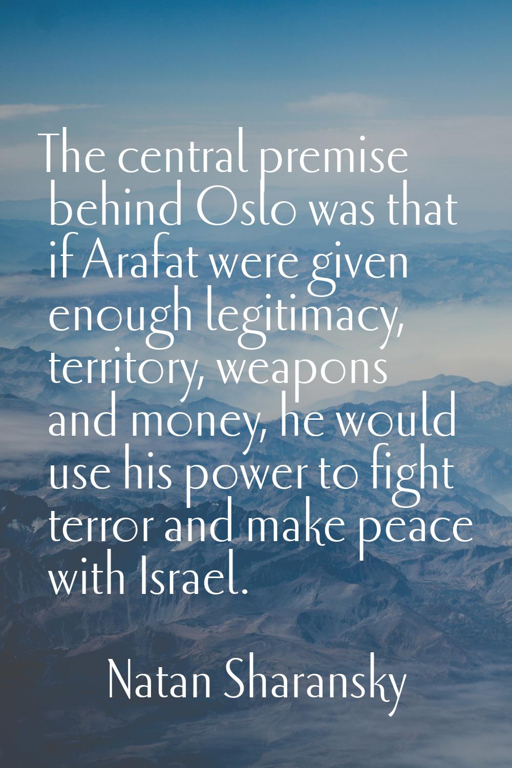 The central premise behind Oslo was that if Arafat were given enough legitimacy, territory, weapons