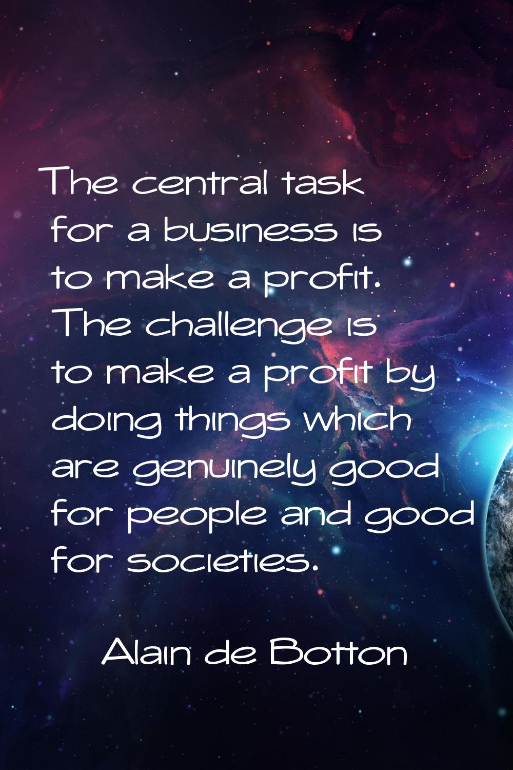 The central task for a business is to make a profit. The challenge is to make a profit by doing thi