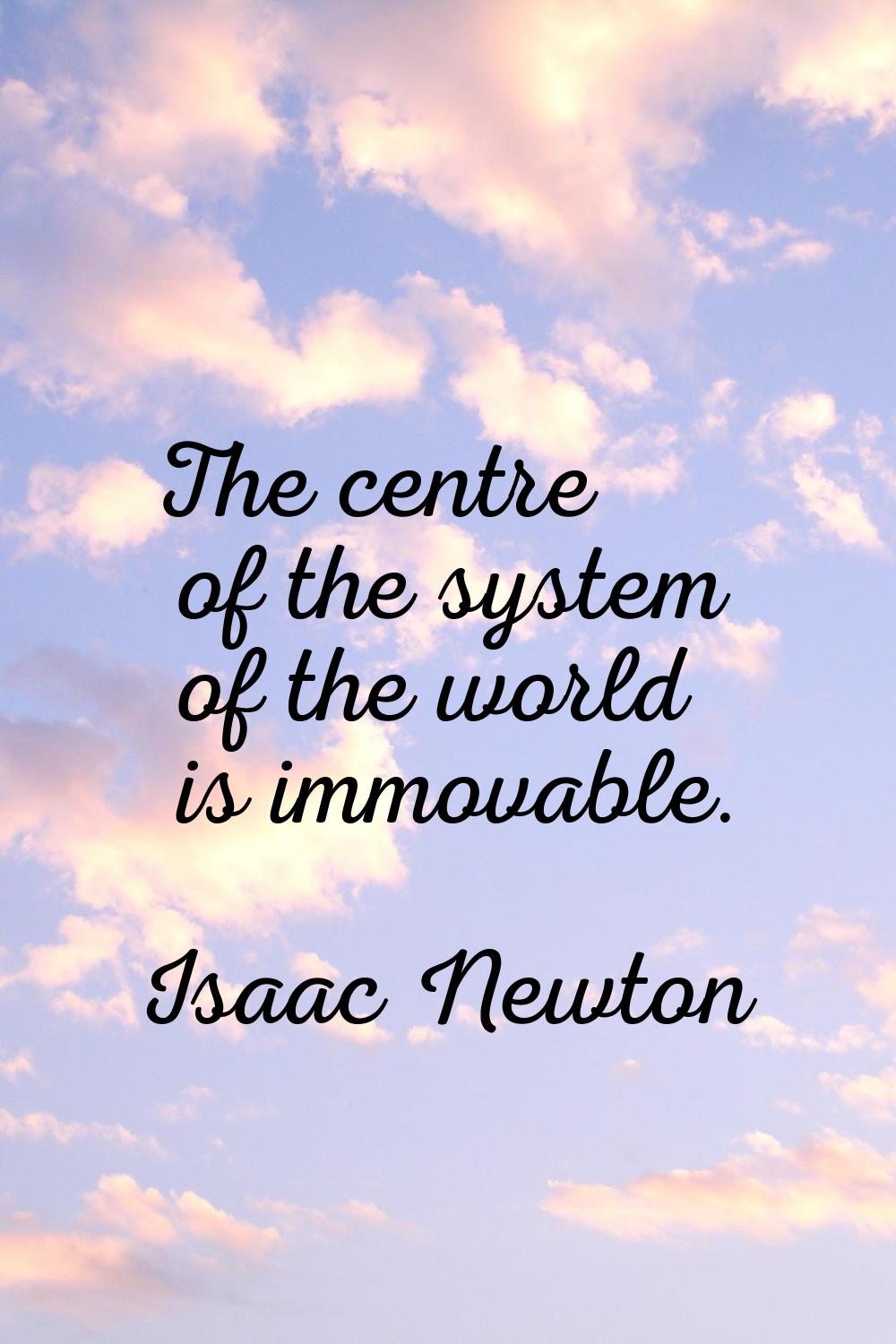 The centre of the system of the world is immovable.