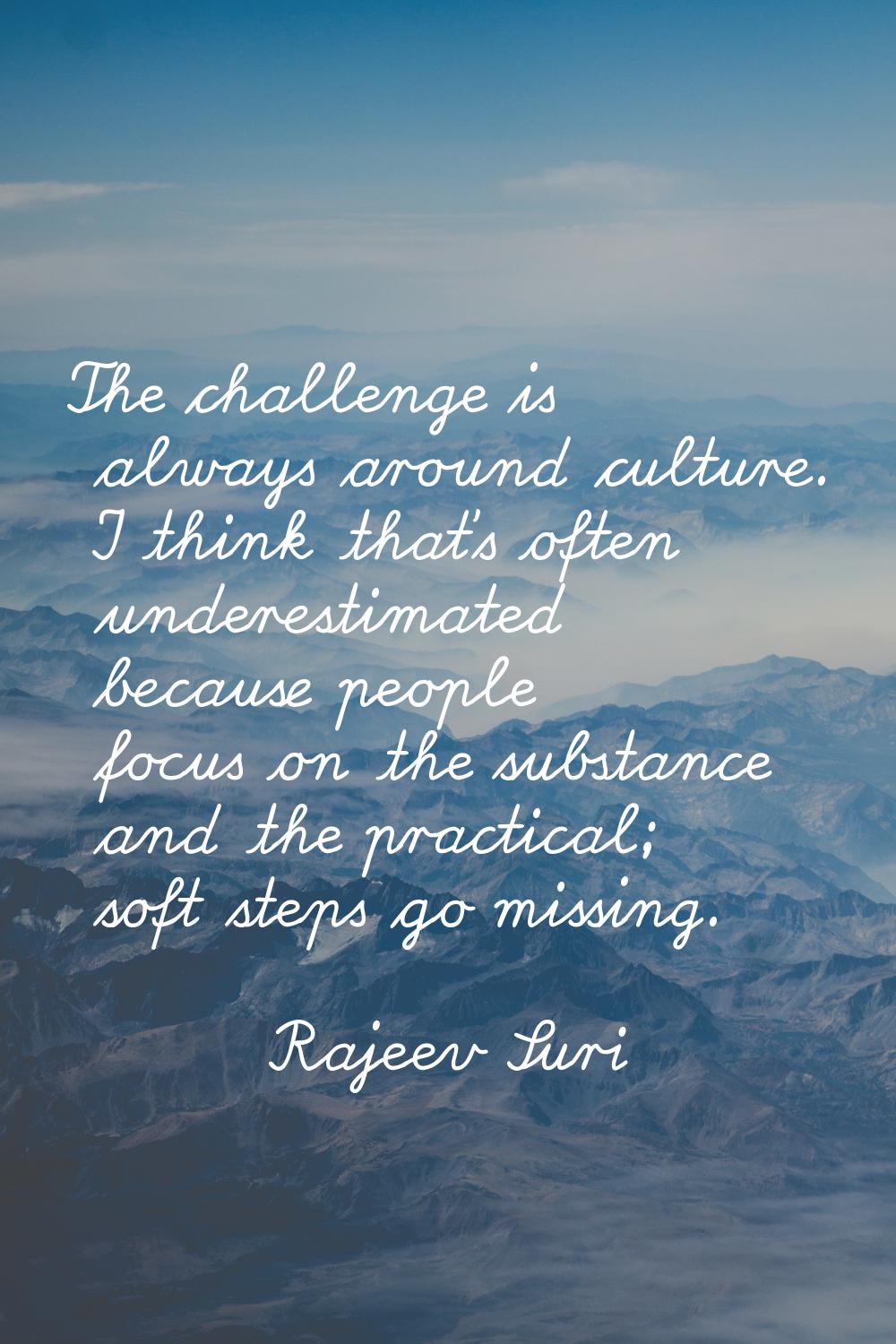 The challenge is always around culture. I think that's often underestimated because people focus on