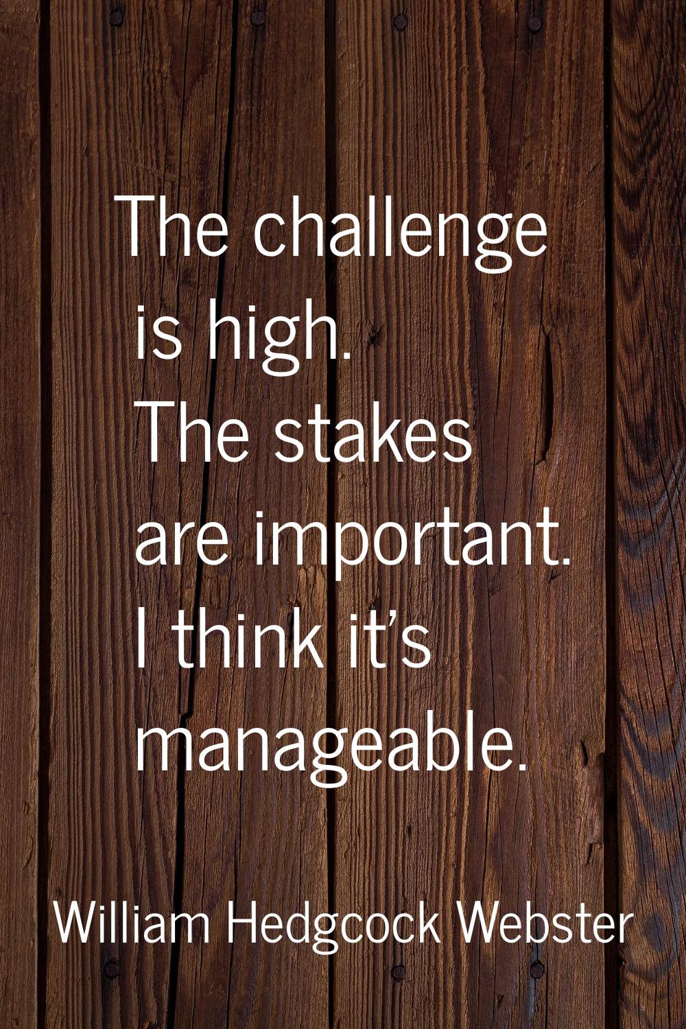 The challenge is high. The stakes are important. I think it's manageable.