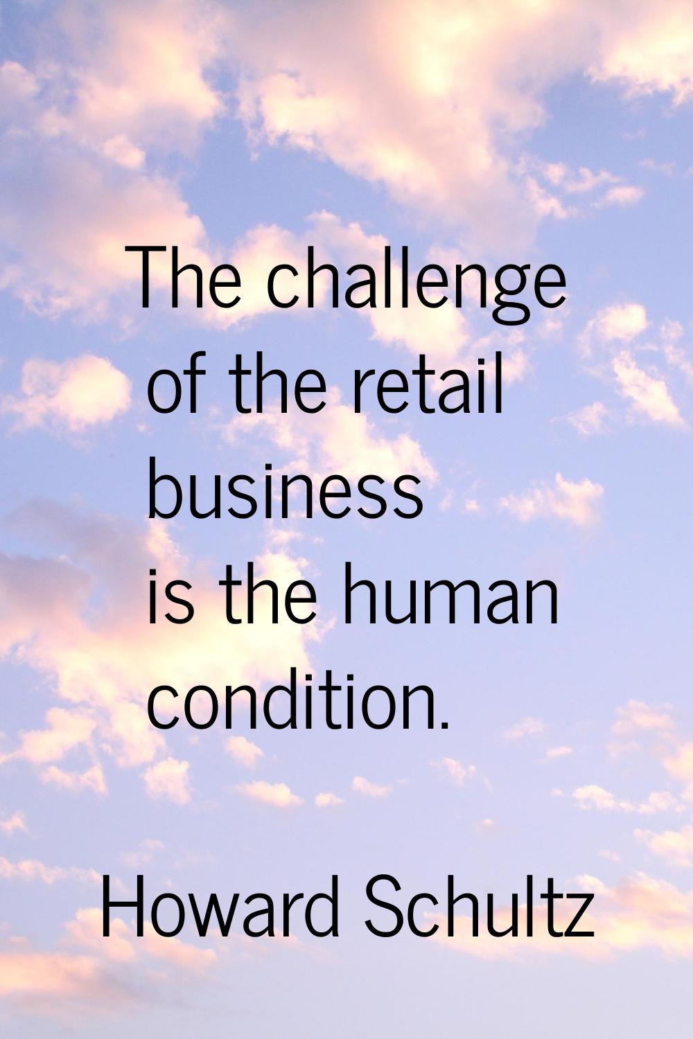 The challenge of the retail business is the human condition.