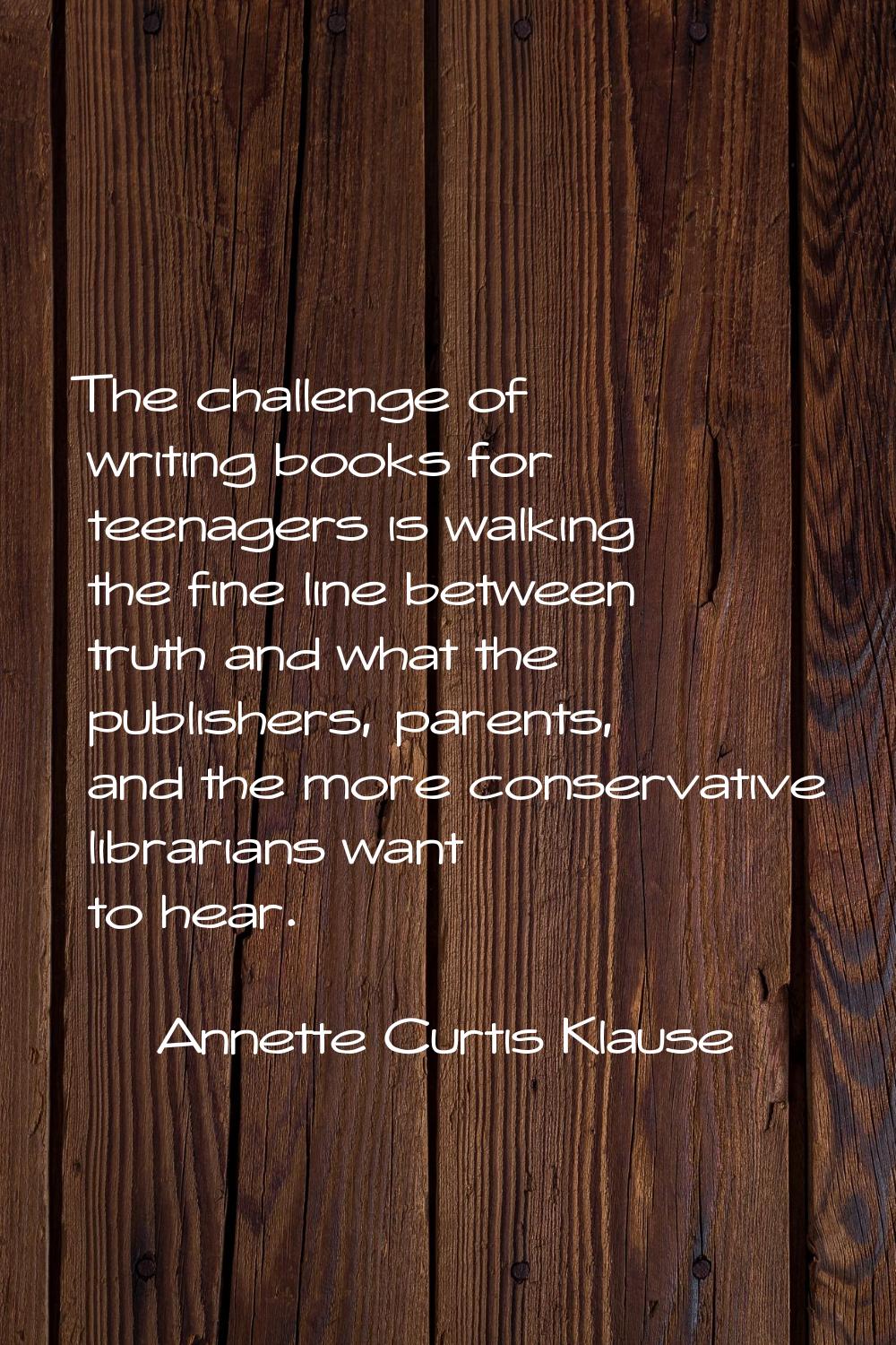 The challenge of writing books for teenagers is walking the fine line between truth and what the pu