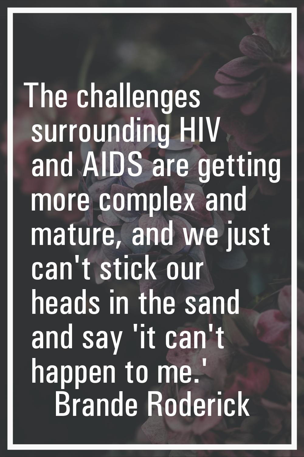 The challenges surrounding HIV and AIDS are getting more complex and mature, and we just can't stic