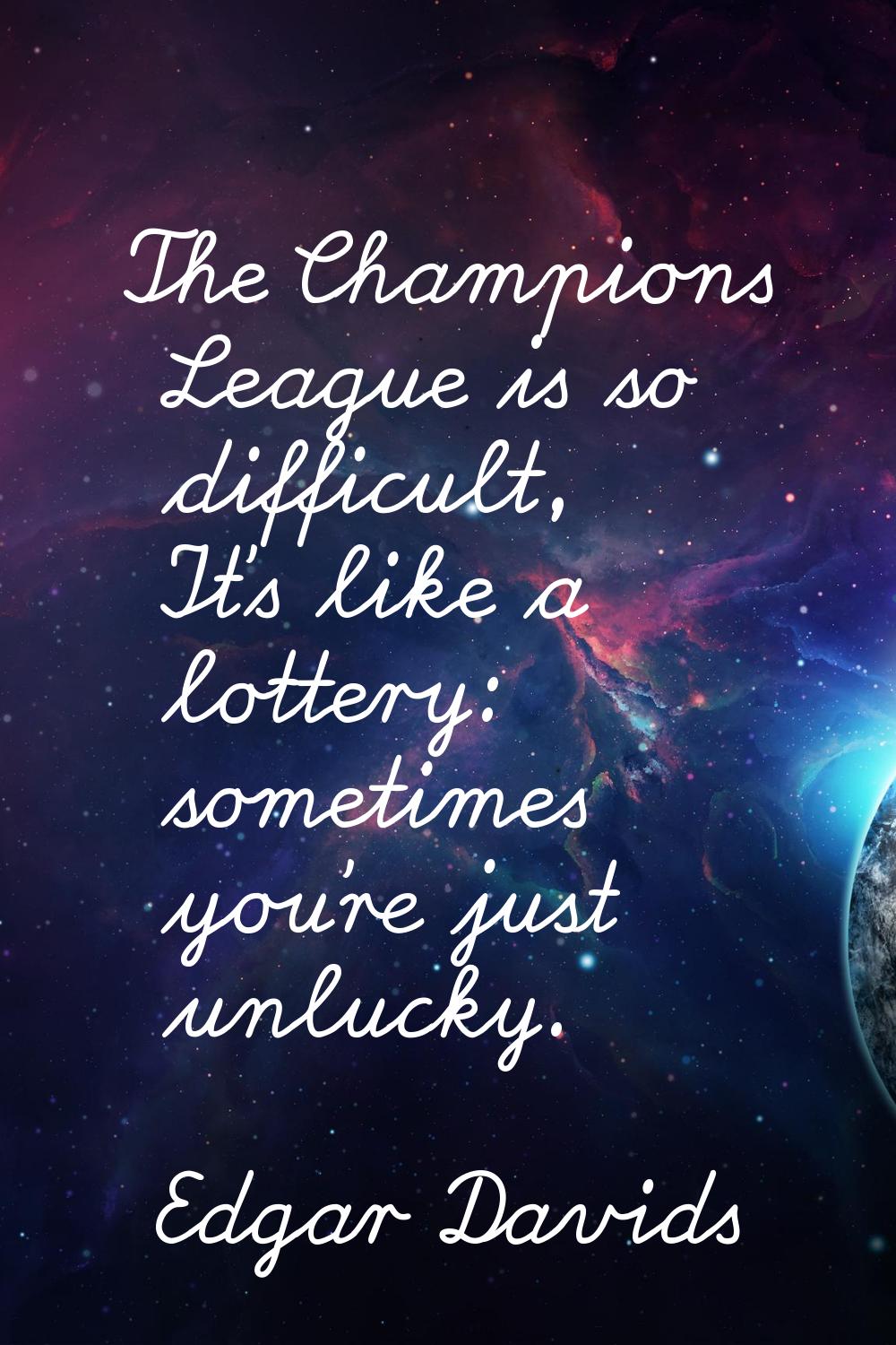 The Champions League is so difficult, It's like a lottery: sometimes you're just unlucky.