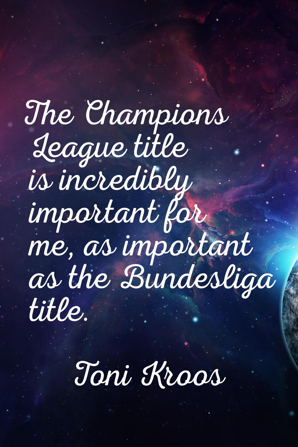 The Champions League title is incredibly important for me, as important as the Bundesliga title.
