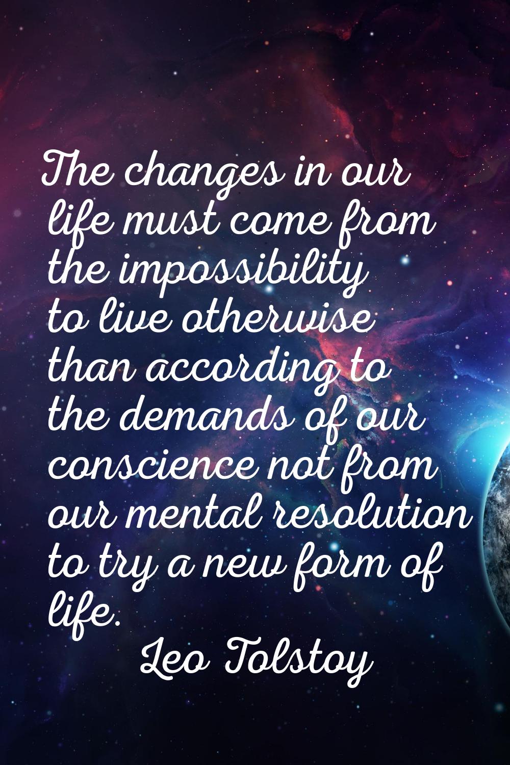 The changes in our life must come from the impossibility to live otherwise than according to the de