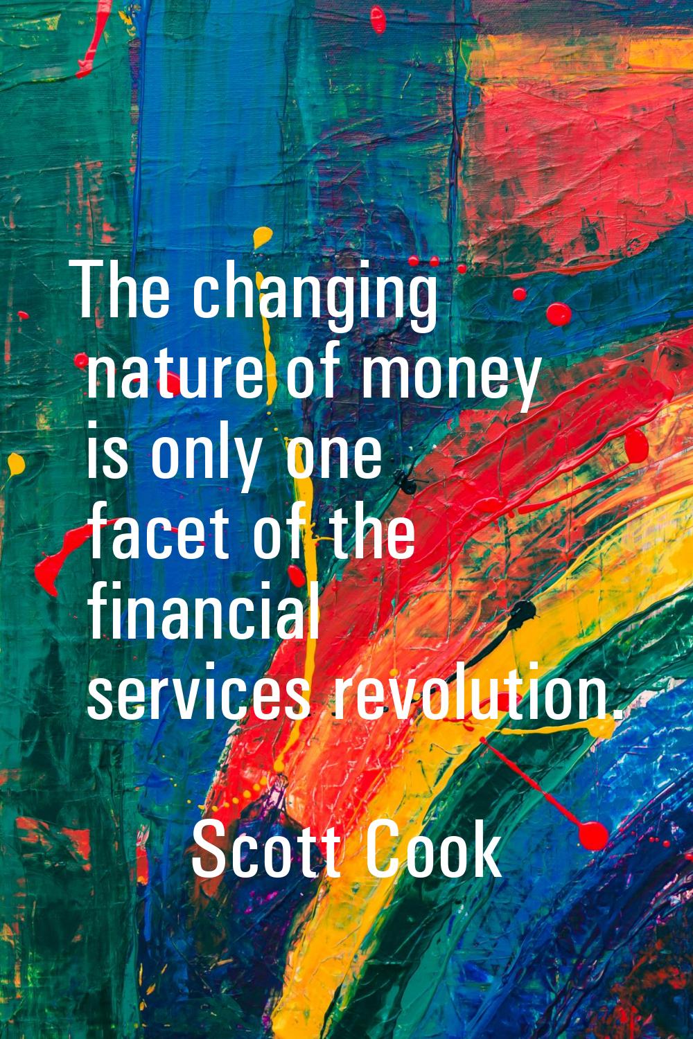 The changing nature of money is only one facet of the financial services revolution.