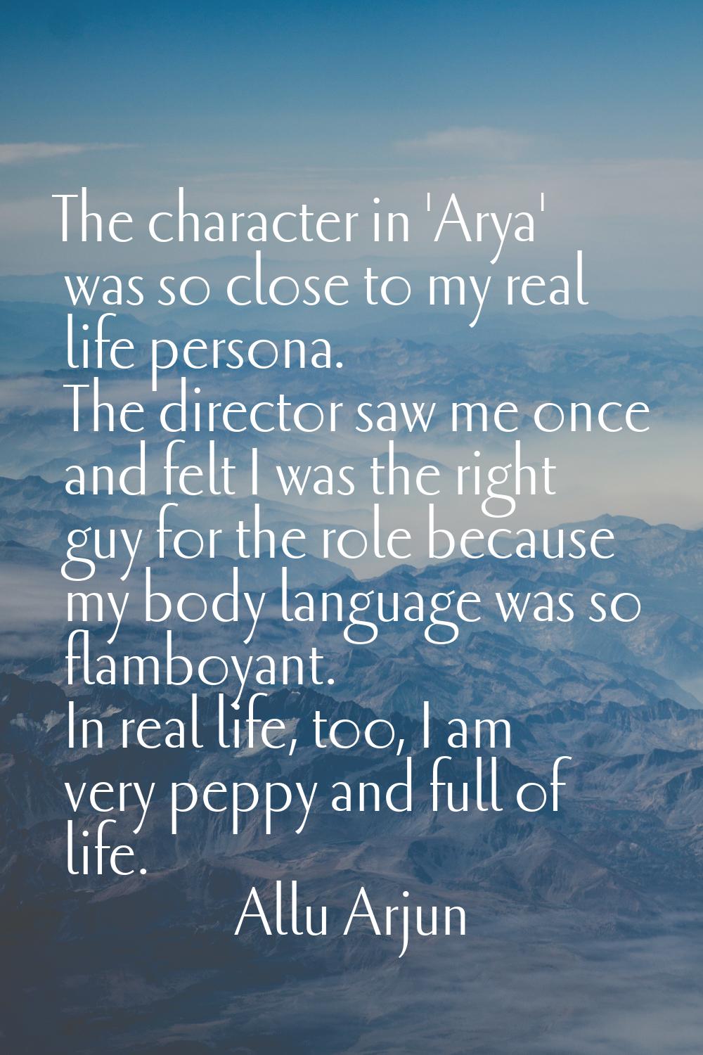 The character in 'Arya' was so close to my real life persona. The director saw me once and felt I w