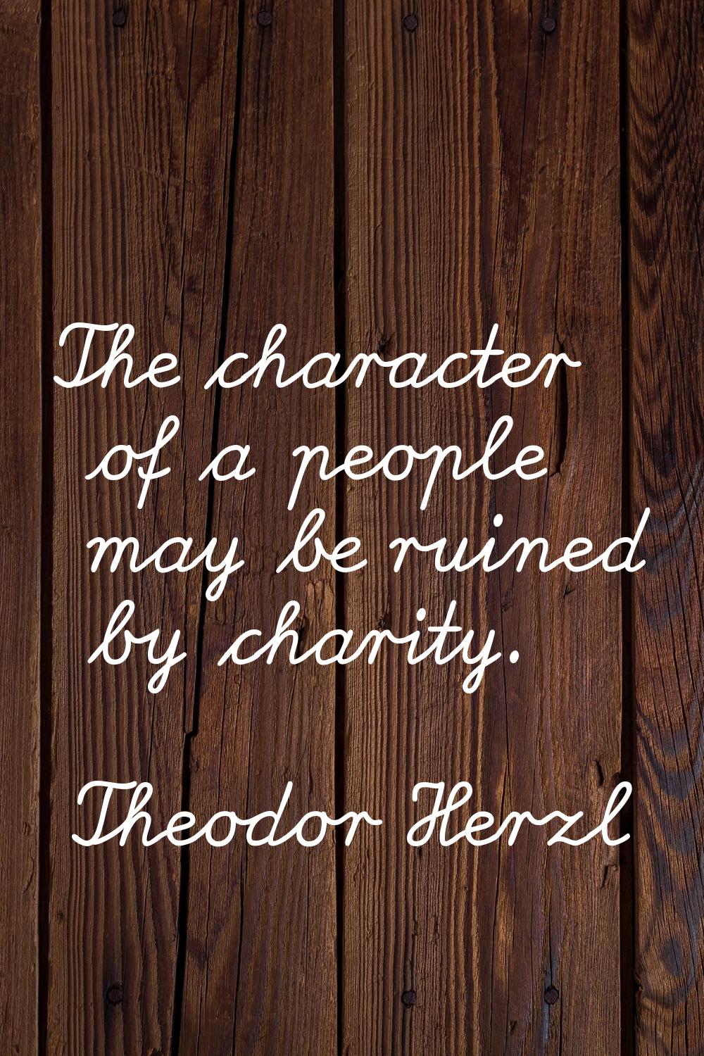 The character of a people may be ruined by charity.