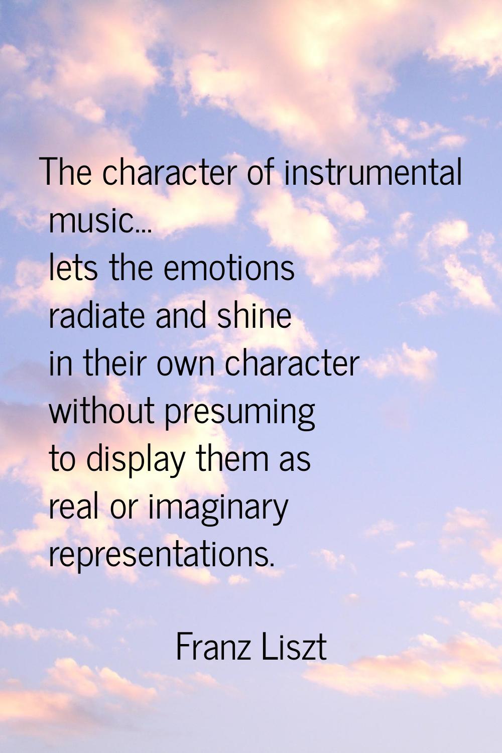 The character of instrumental music... lets the emotions radiate and shine in their own character w