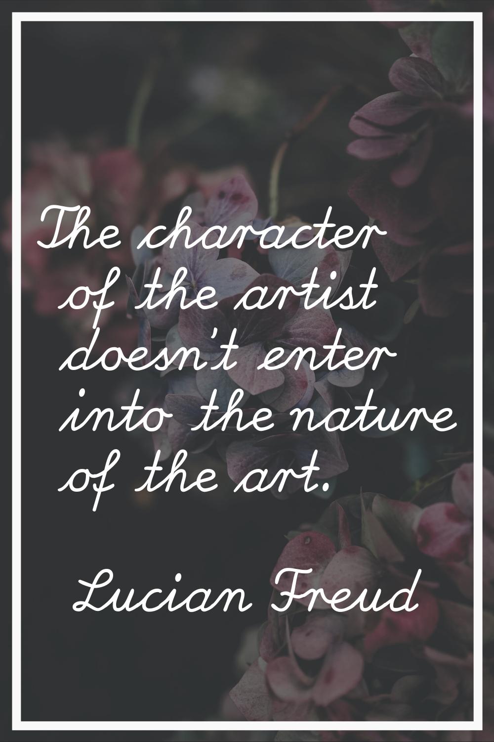 The character of the artist doesn't enter into the nature of the art.