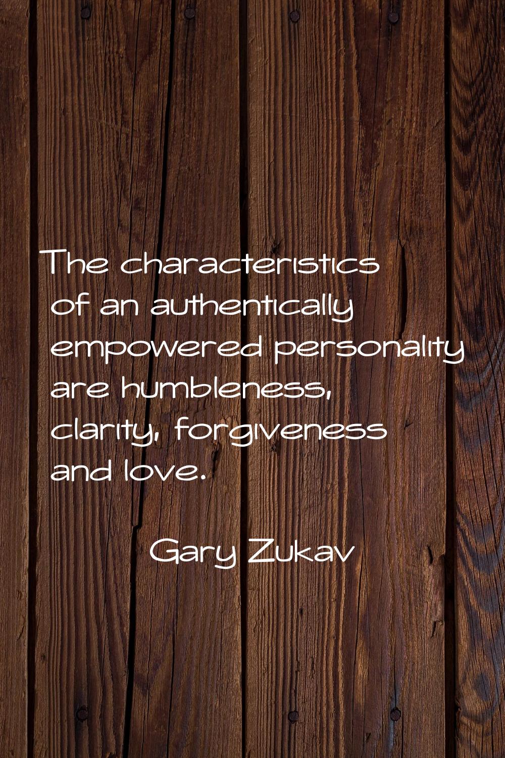 The characteristics of an authentically empowered personality are humbleness, clarity, forgiveness 