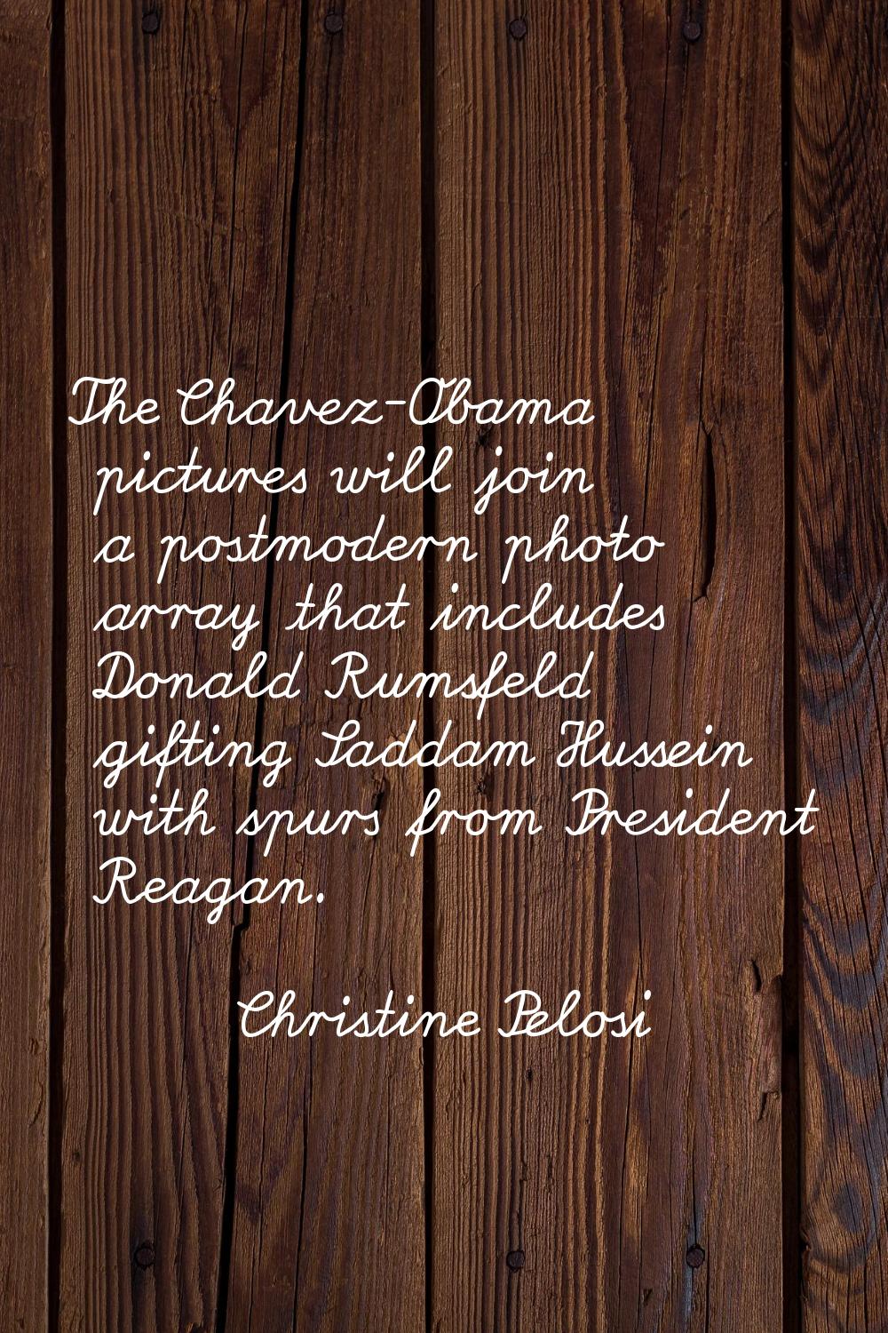 The Chavez-Obama pictures will join a postmodern photo array that includes Donald Rumsfeld gifting 