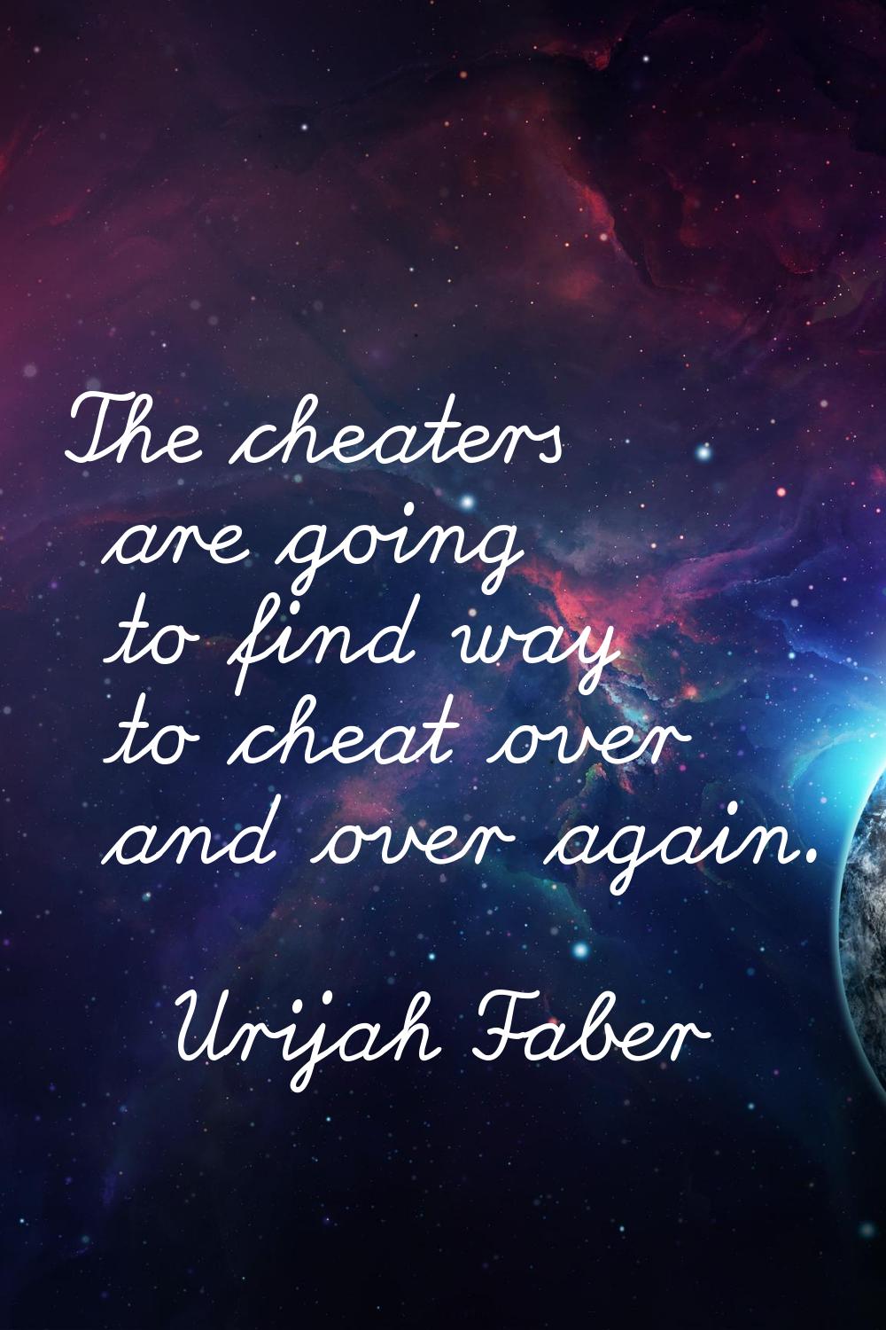 The cheaters are going to find way to cheat over and over again.