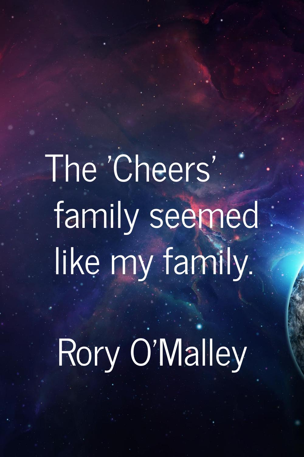 The 'Cheers' family seemed like my family.