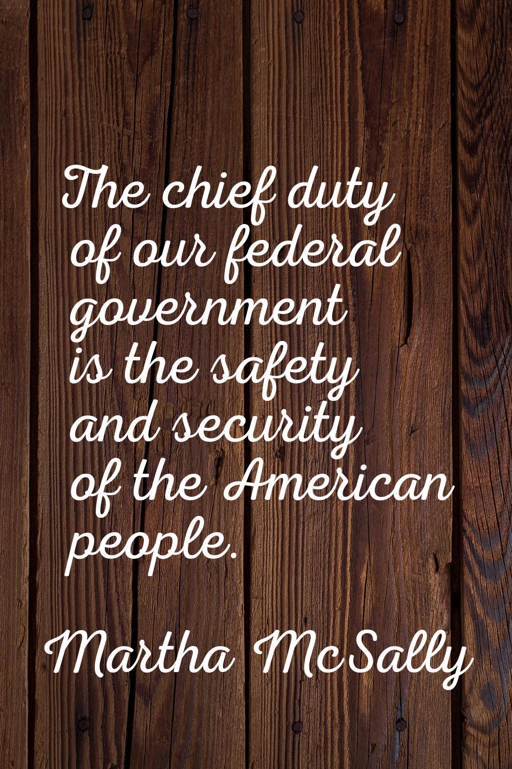 The chief duty of our federal government is the safety and security of the American people.