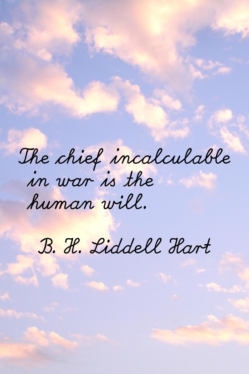 The chief incalculable in war is the human will.