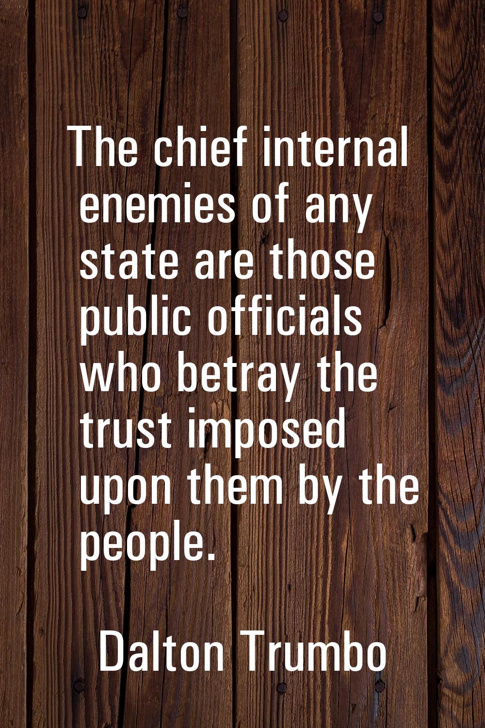 The chief internal enemies of any state are those public officials who betray the trust imposed upo