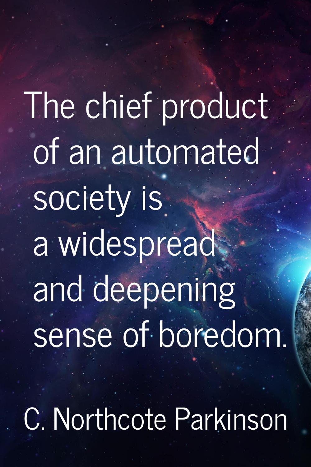 The chief product of an automated society is a widespread and deepening sense of boredom.
