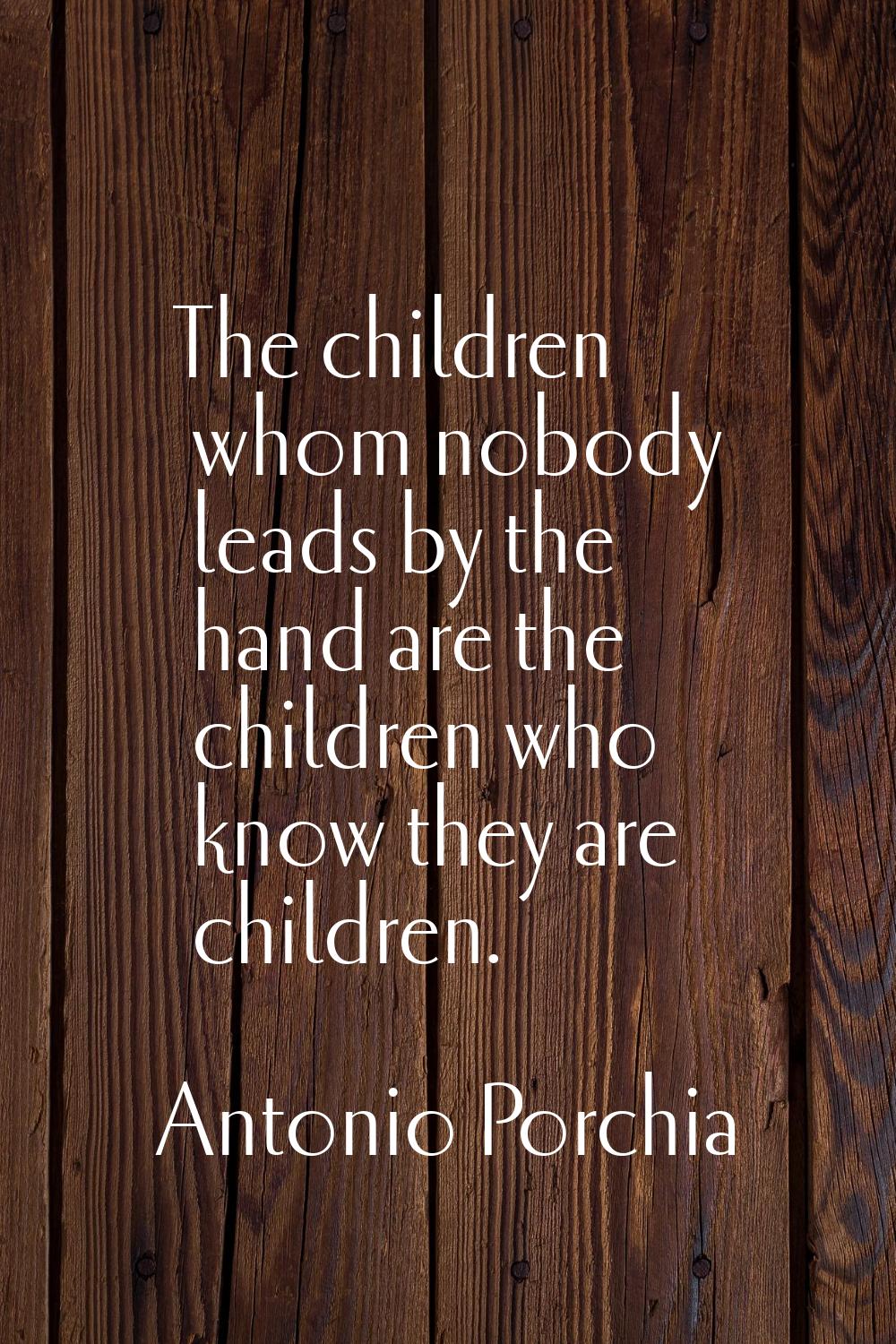 The children whom nobody leads by the hand are the children who know they are children.