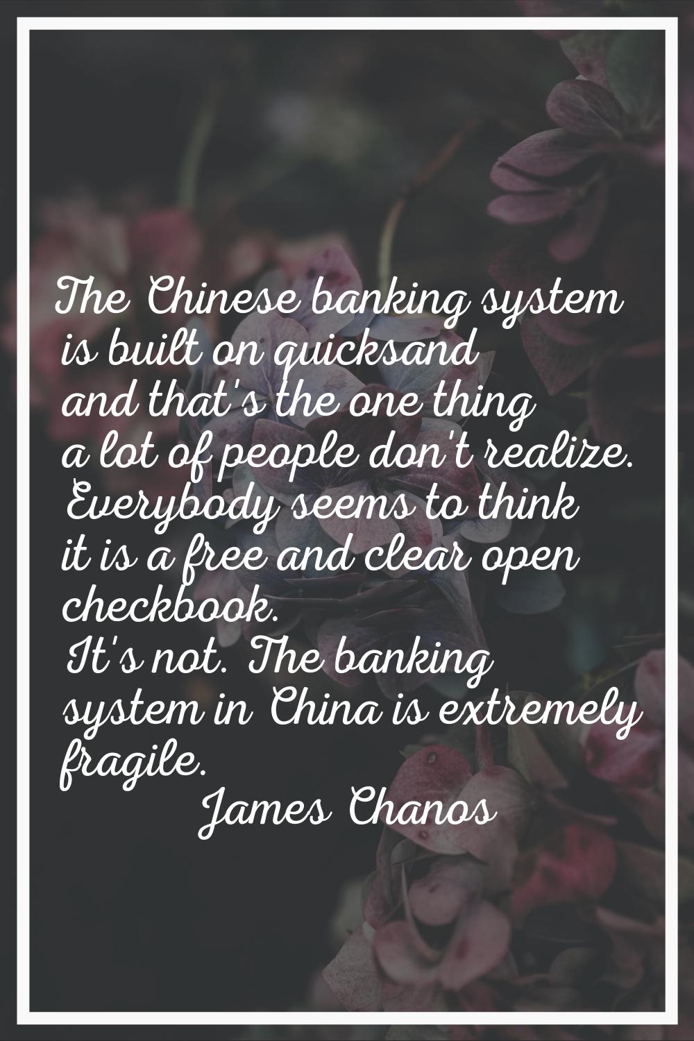 The Chinese banking system is built on quicksand and that's the one thing a lot of people don't rea