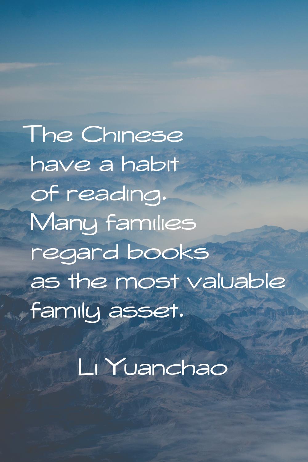 The Chinese have a habit of reading. Many families regard books as the most valuable family asset.