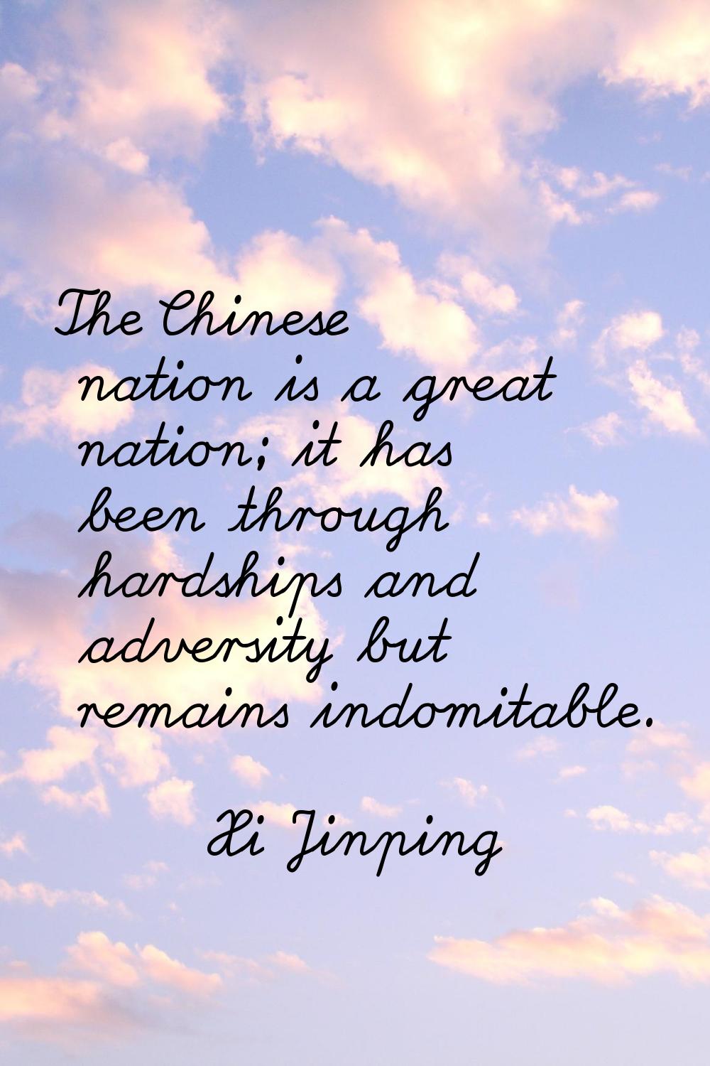The Chinese nation is a great nation; it has been through hardships and adversity but remains indom