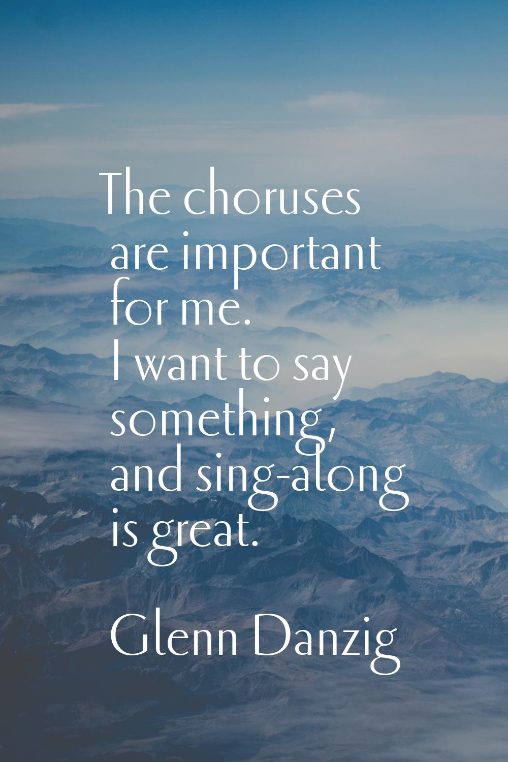 The choruses are important for me. I want to say something, and sing-along is great.