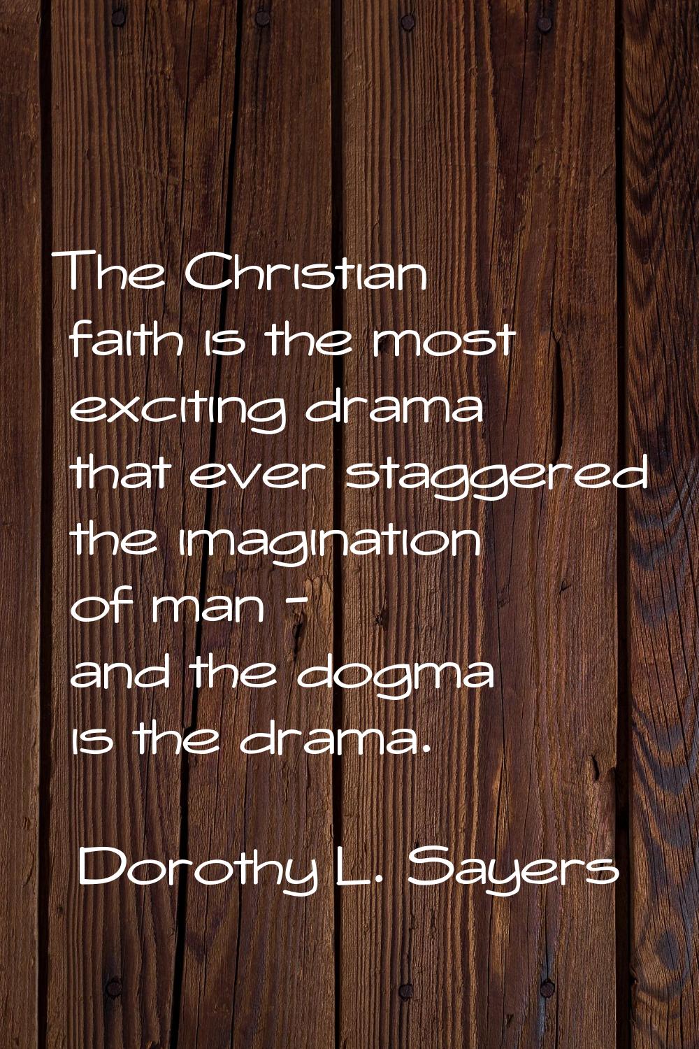 The Christian faith is the most exciting drama that ever staggered the imagination of man - and the