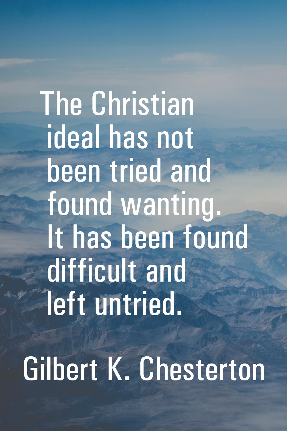 The Christian ideal has not been tried and found wanting. It has been found difficult and left untr