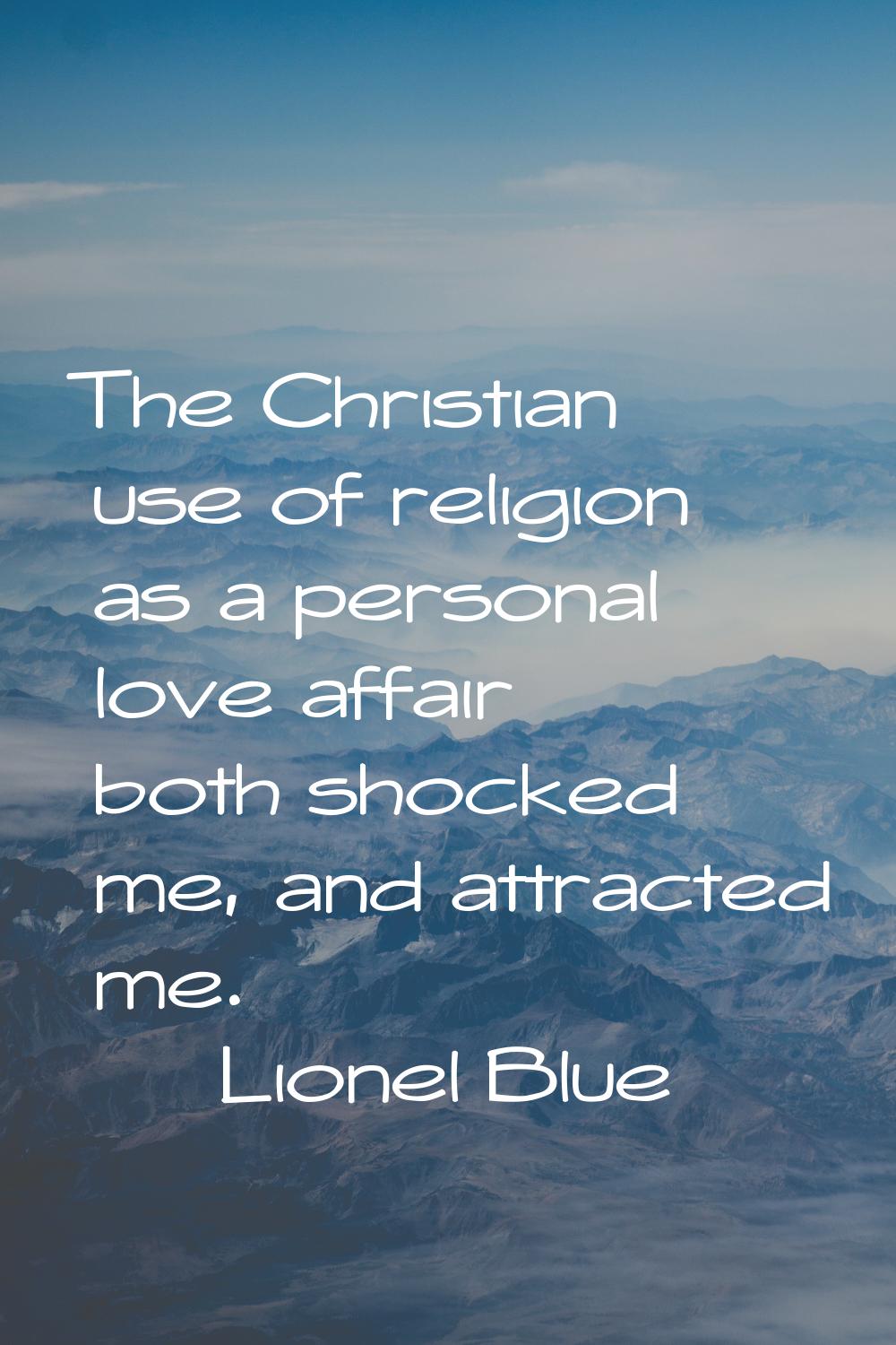 The Christian use of religion as a personal love affair both shocked me, and attracted me.
