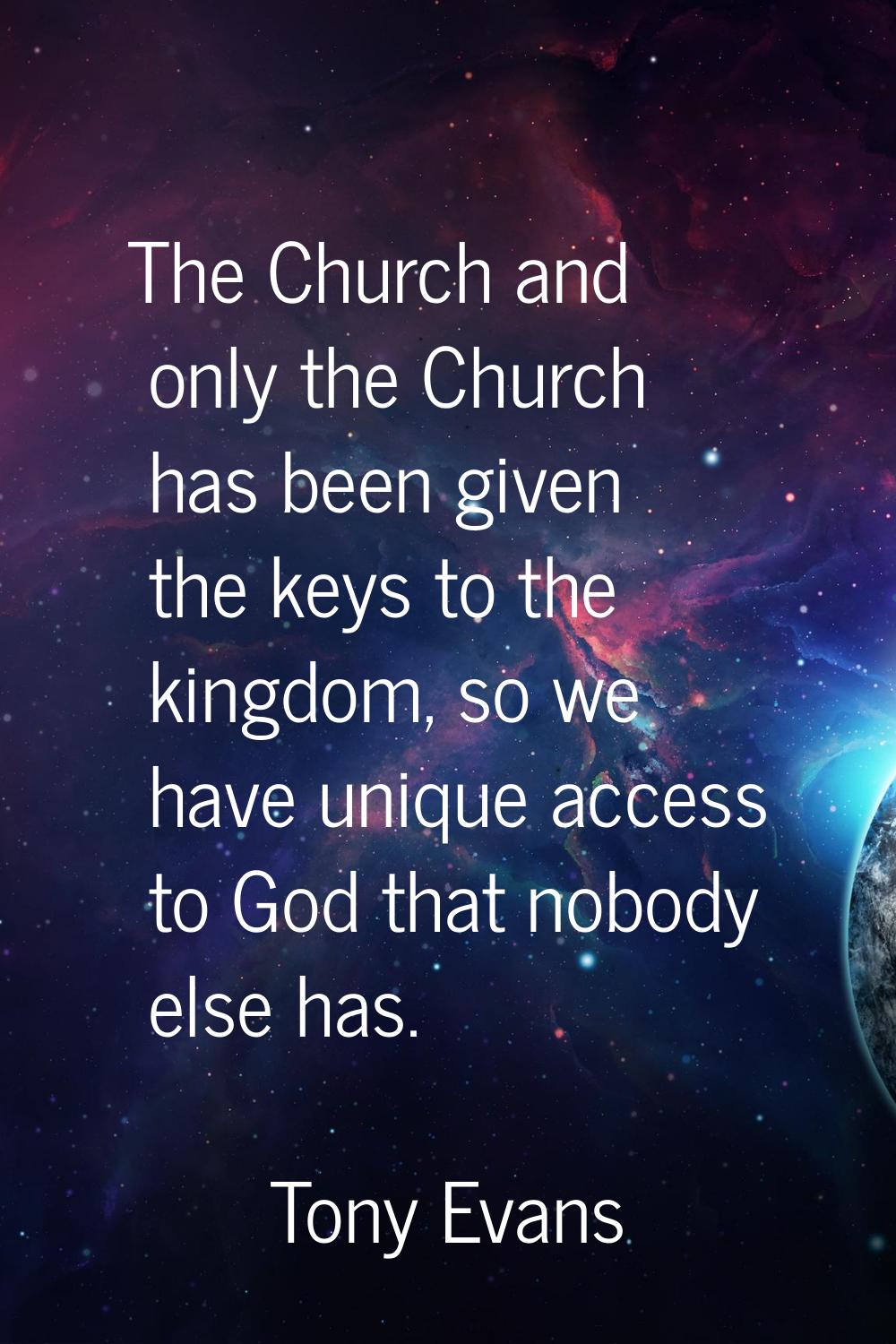 The Church and only the Church has been given the keys to the kingdom, so we have unique access to 