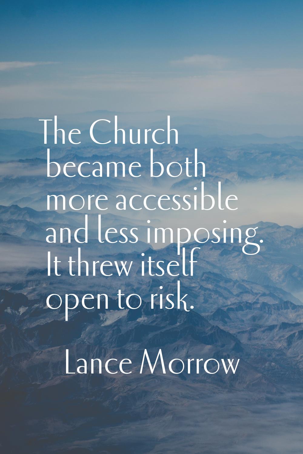 The Church became both more accessible and less imposing. It threw itself open to risk.