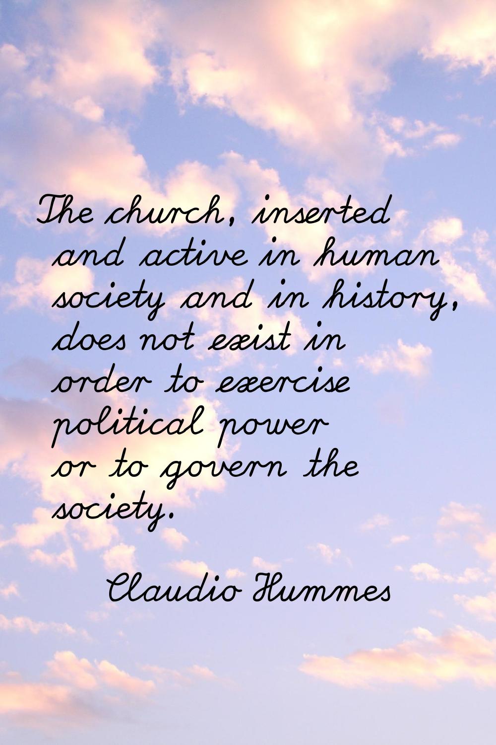 The church, inserted and active in human society and in history, does not exist in order to exercis