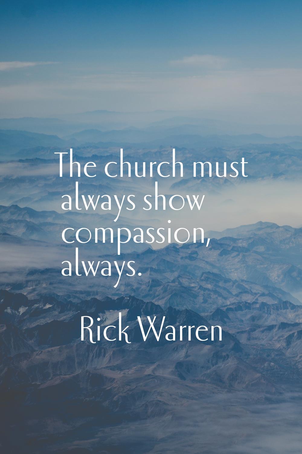 The church must always show compassion, always.