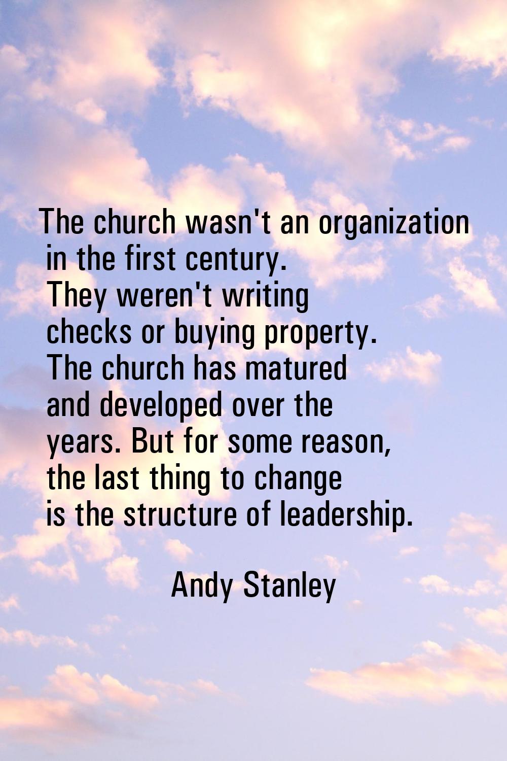 The church wasn't an organization in the first century. They weren't writing checks or buying prope